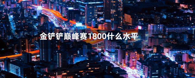 金铲铲巅峰赛1800什么水平