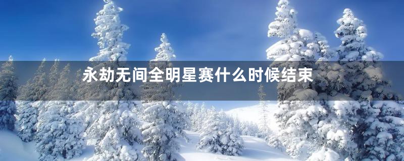 永劫无间全明星赛什么时候结束