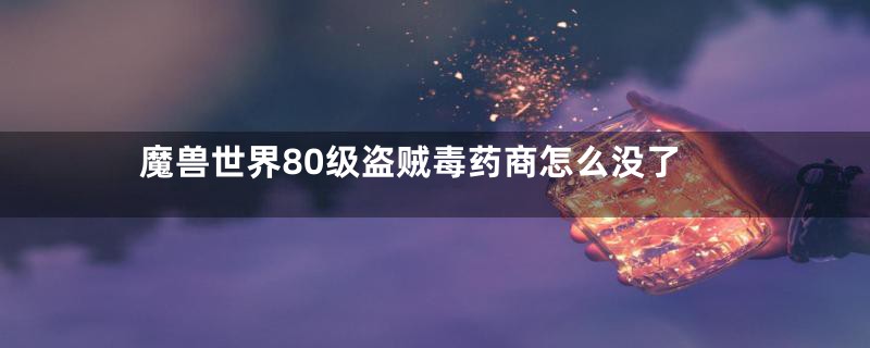 魔兽世界80级盗贼毒药商怎么没了