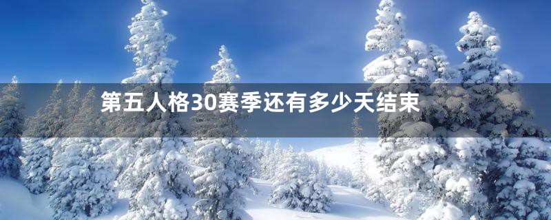 第五人格30赛季还有多少天结束