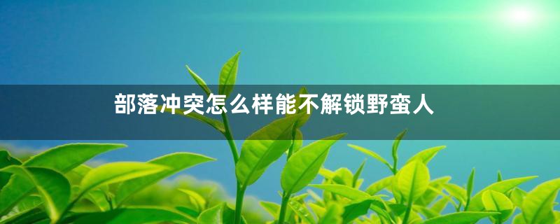 部落冲突怎么样能不解锁野蛮人