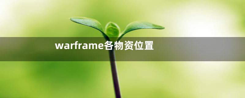 warframe各物资位置