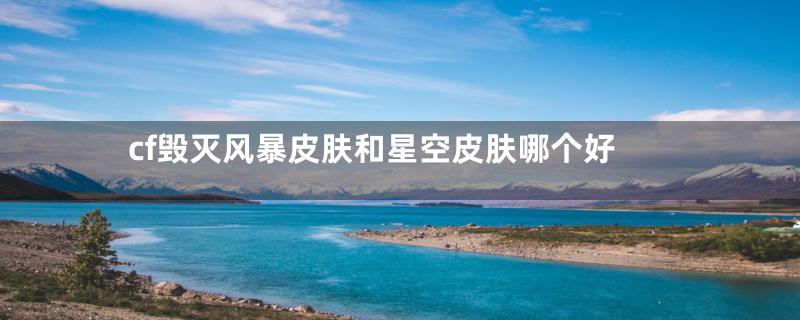 cf毁灭风暴皮肤和星空皮肤哪个好