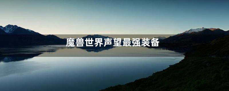 魔兽世界声望最强装备