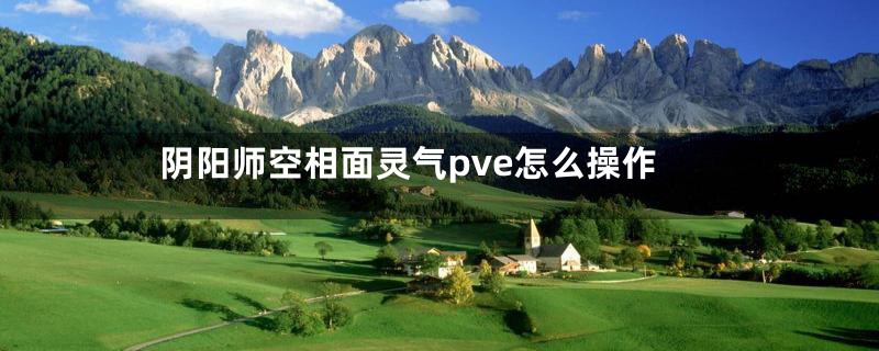 阴阳师空相面灵气pve怎么操作