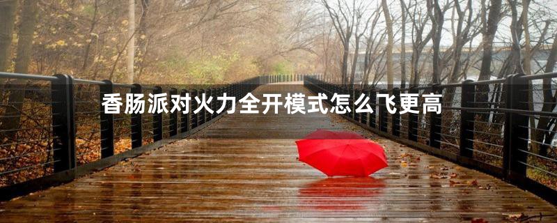 香肠派对火力全开模式怎么飞更高