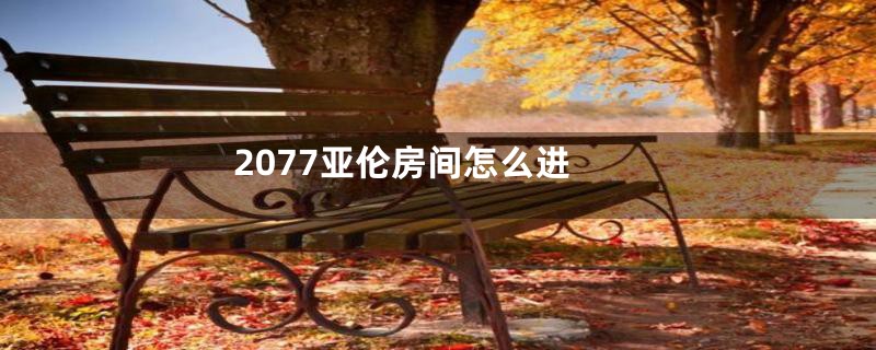2077亚伦房间怎么进