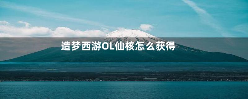 造梦西游OL仙核怎么获得