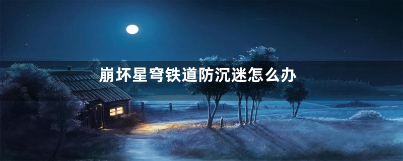 崩坏星穹铁道防沉迷怎么办