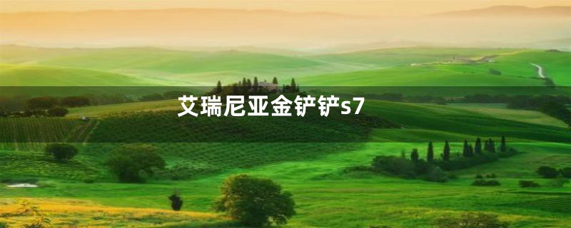 艾瑞尼亚金铲铲s7