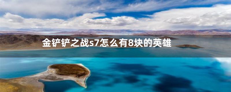 金铲铲之战s7怎么有8块的英雄