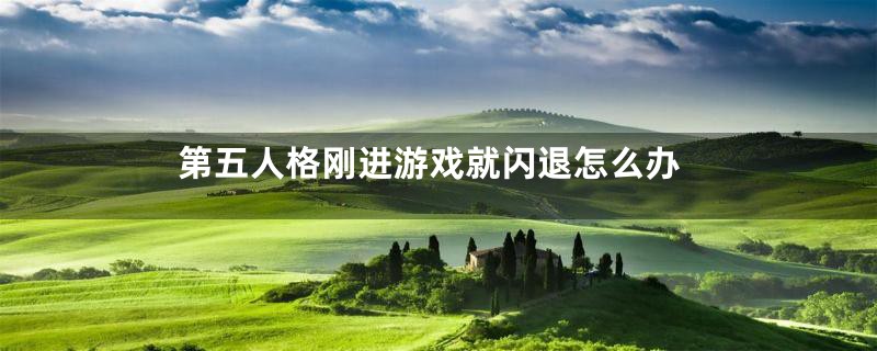 第五人格刚进游戏就闪退怎么办