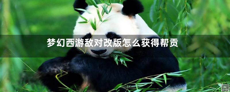 梦幻西游敌对改版怎么获得帮贡