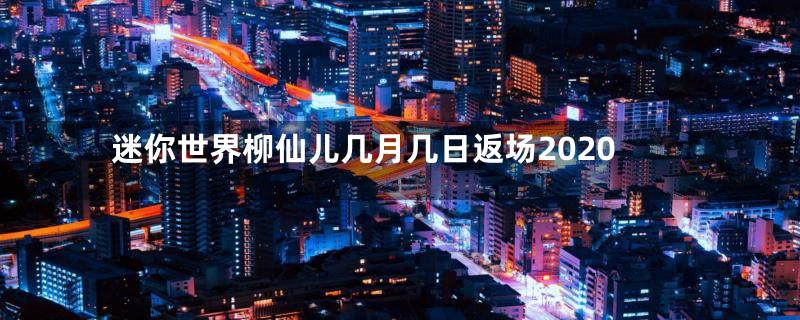 迷你世界柳仙儿几月几日返场2020