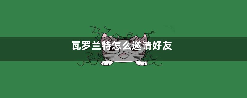 瓦罗兰特怎么邀请好友