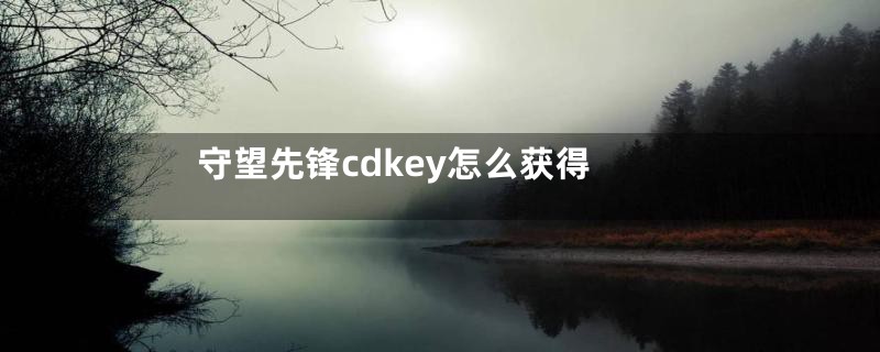 守望先锋cdkey怎么获得