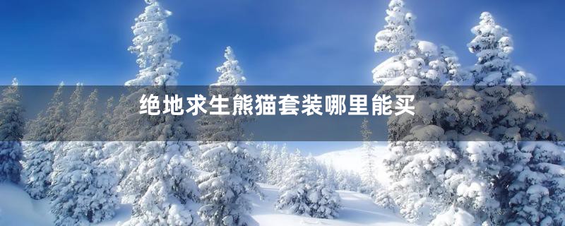绝地求生熊猫套装哪里能买