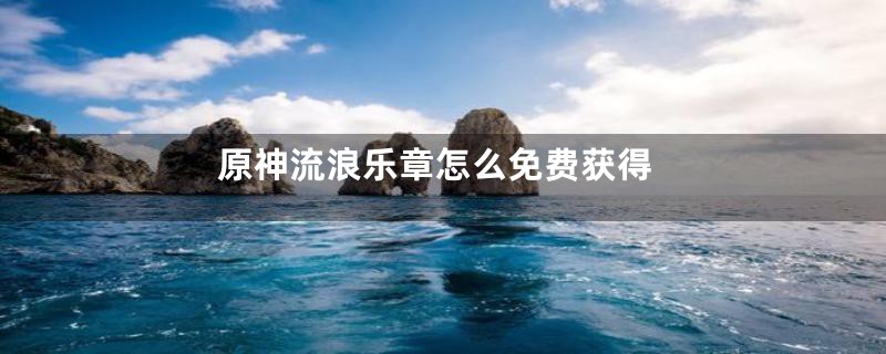 原神流浪乐章怎么免费获得