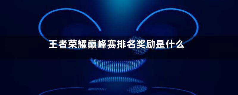 王者荣耀巅峰赛排名奖励是什么