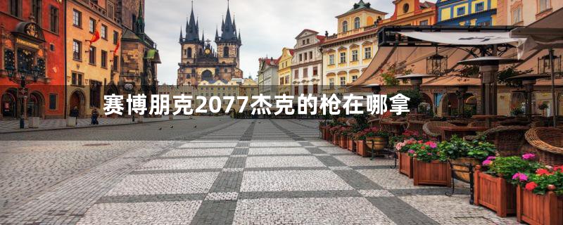 赛博朋克2077杰克的枪在哪拿