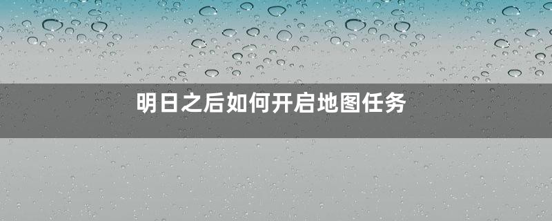 明日之后如何开启地图任务