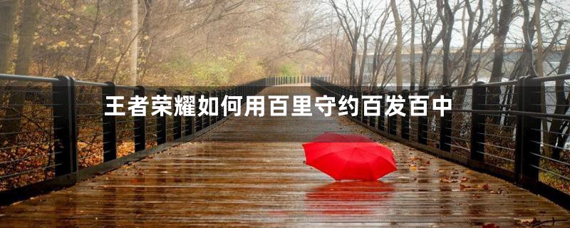 王者荣耀如何用百里守约百发百中