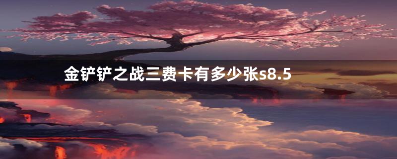 金铲铲之战三费卡有多少张s8.5