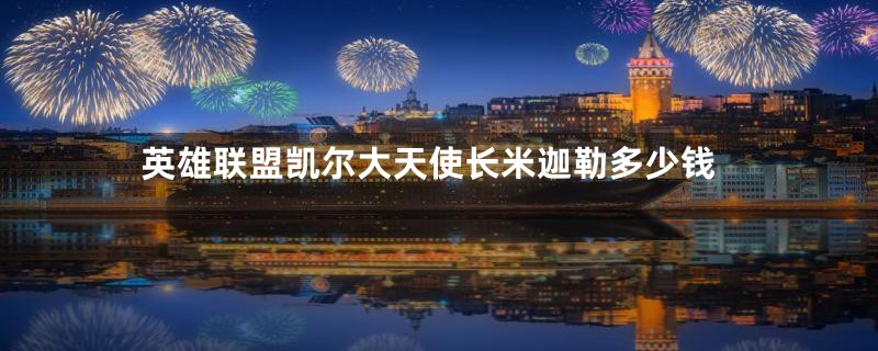 英雄联盟凯尔大天使长米迦勒多少钱