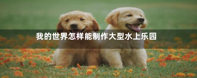 我的世界怎样能制作大型水上乐园