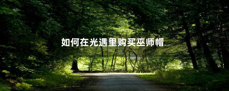 如何在光遇里购买巫师帽