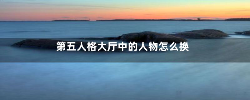 第五人格大厅中的人物怎么换