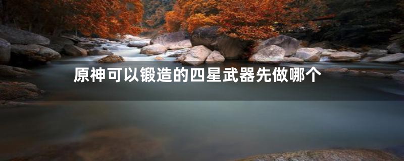 原神可以锻造的四星武器先做哪个