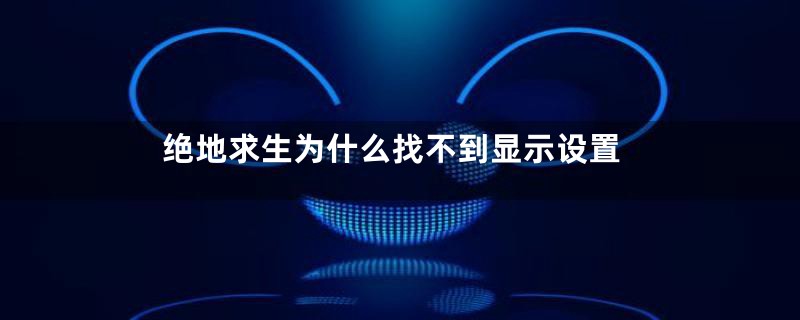 绝地求生为什么找不到显示设置