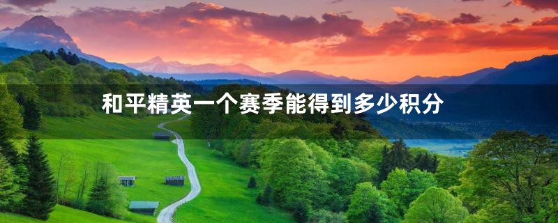 和平精英一个赛季能得到多少积分