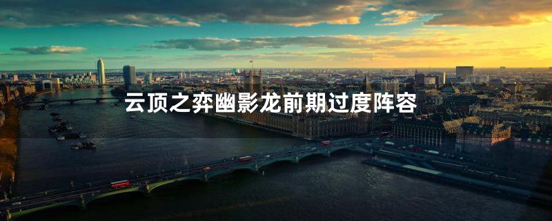 云顶之弈幽影龙前期过度阵容