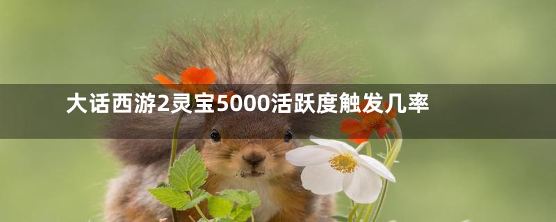 大话西游2灵宝5000活跃度触发几率