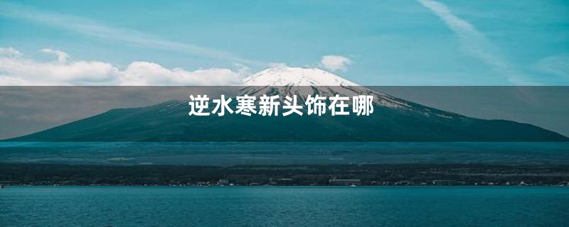 逆水寒新头饰在哪