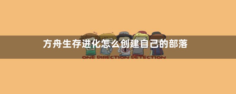 方舟生存进化怎么创建自己的部落