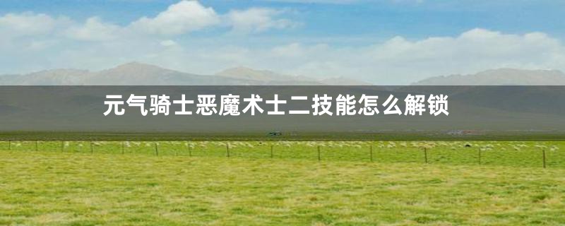 元气骑士恶魔术士二技能怎么解锁