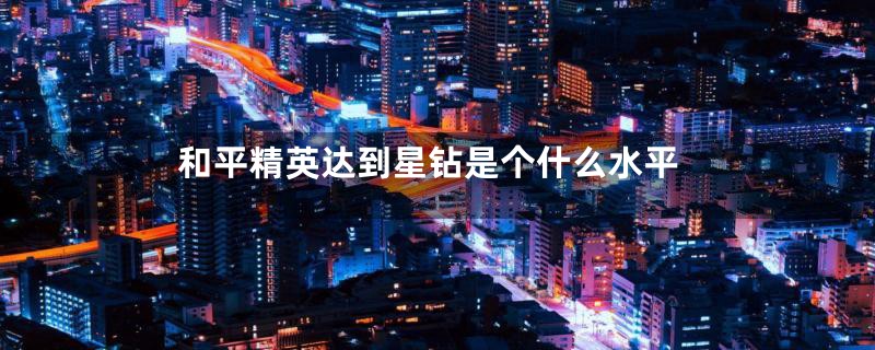 和平精英达到星钻是个什么水平