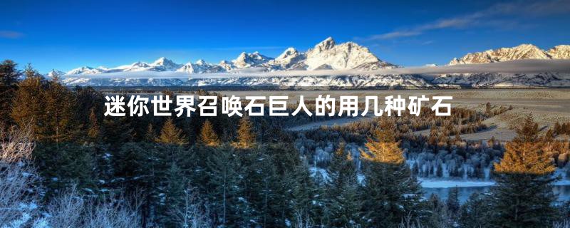 迷你世界召唤石巨人的用几种矿石