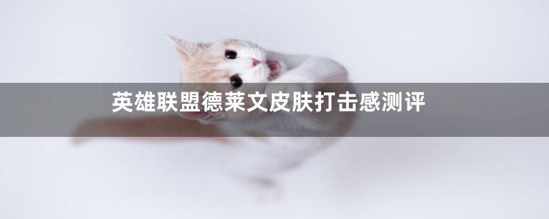 英雄联盟德莱文皮肤打击感测评