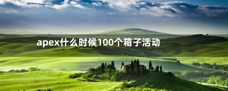 apex什么时候100个箱子活动