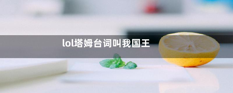 lol塔姆台词叫我国王