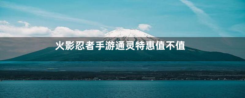 火影忍者手游通灵特惠值不值