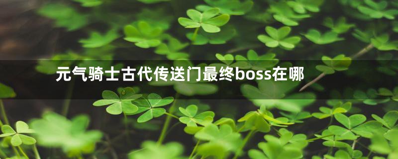 元气骑士古代传送门最终boss在哪