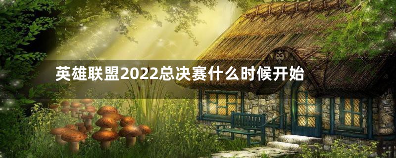 英雄联盟2022总决赛什么时候开始