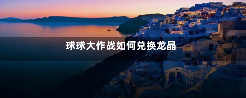 球球大作战如何兑换龙晶