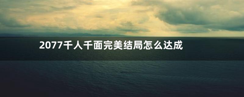 2077千人千面完美结局怎么达成