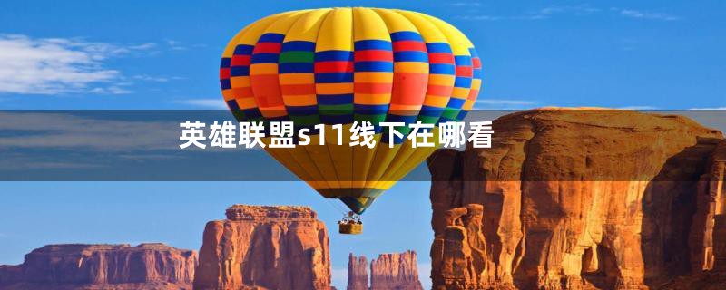 英雄联盟s11线下在哪看